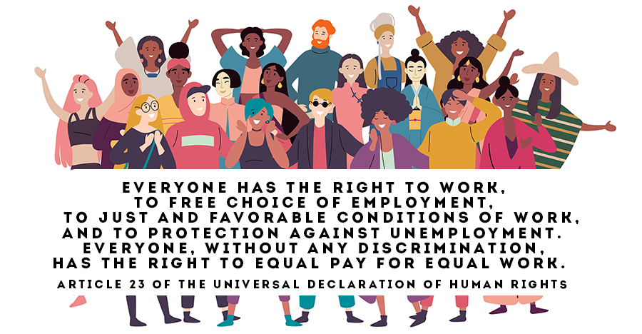 Wording of Article 23 of the Universal Declaration of Human Rights: Everyone has the right to work. To free choice of employment. To just and favorable conditions of work, and to protection against unemployment. Everyone, without any discrimination, has the right to equal pay for equal work.